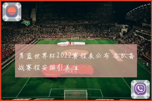 男蓝世界杯2022赛程表公布 各队备战赛程安排引关注