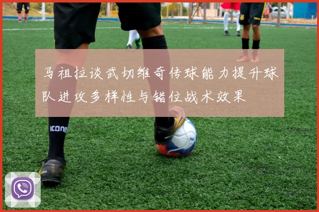 马祖拉谈武切维奇传球能力提升球队进攻多样性与错位战术效果