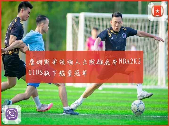 詹姆斯率领湖人击败雄鹿夺NBA2K20iOS版下载量冠军