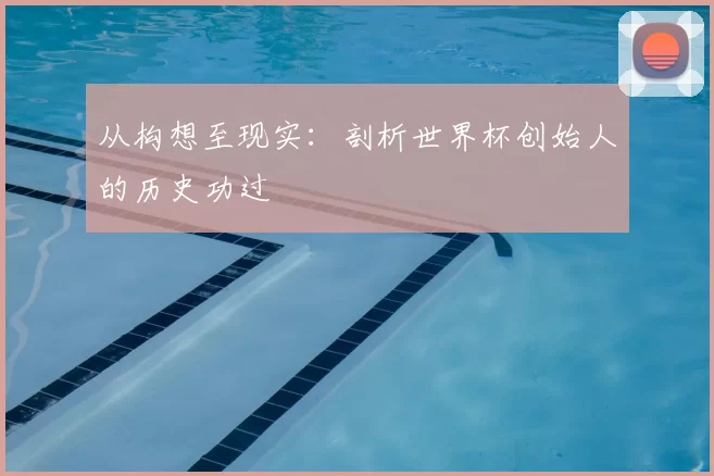 从构想至现实:剖析世界杯创始人的历史功过