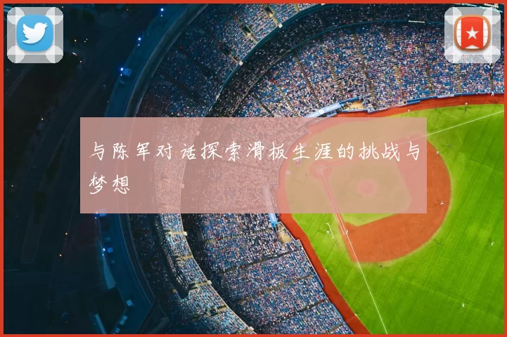 与陈军对话探索滑板生涯的挑战与梦想