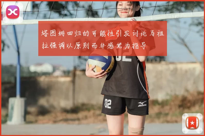 塔图姆回归的可能性引发讨论马祖拉强调以原则而非感觉为指导