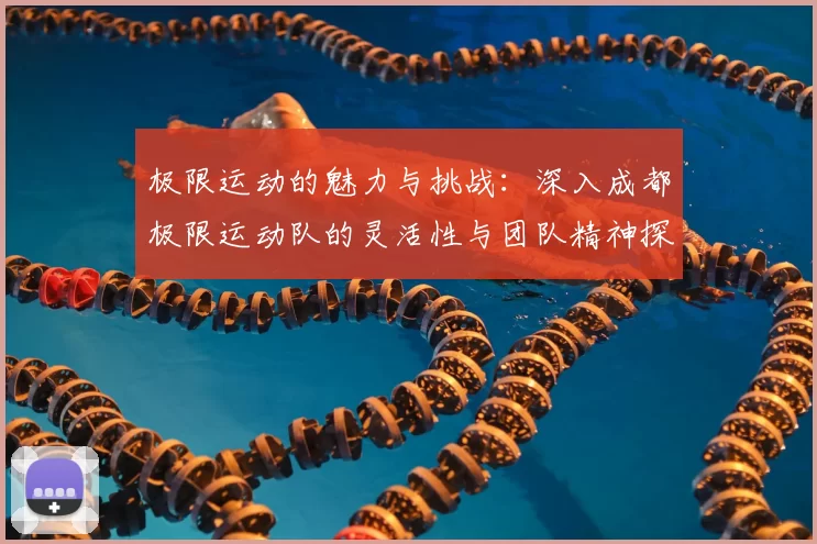 极限运动的魅力与挑战:深入成都极限运动队的灵活性与团队精神探索