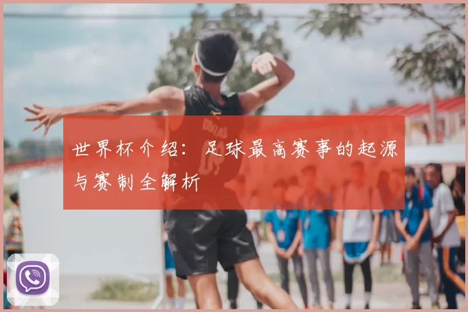 世界杯介绍：足球最高赛事的起源与赛制全解析