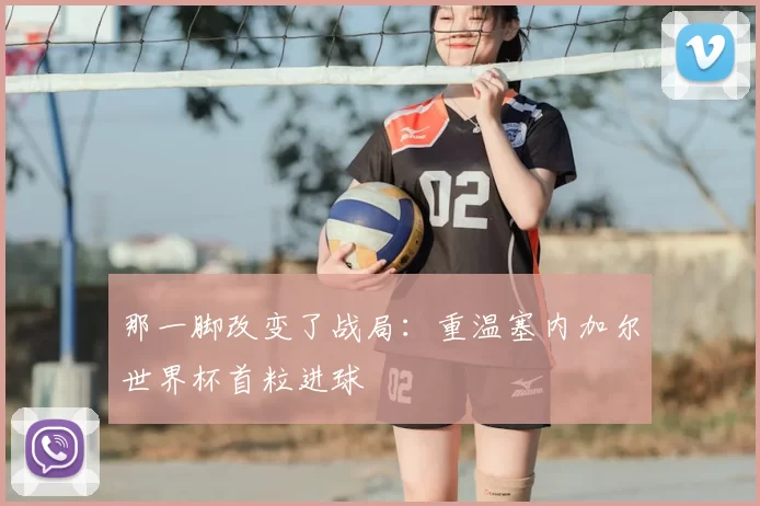 那一脚改变了战局：重温塞内加尔世界杯首粒进球