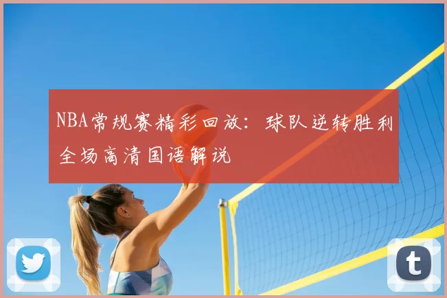 NBA常规赛精彩回放：球队逆转胜利全场高清国语解说