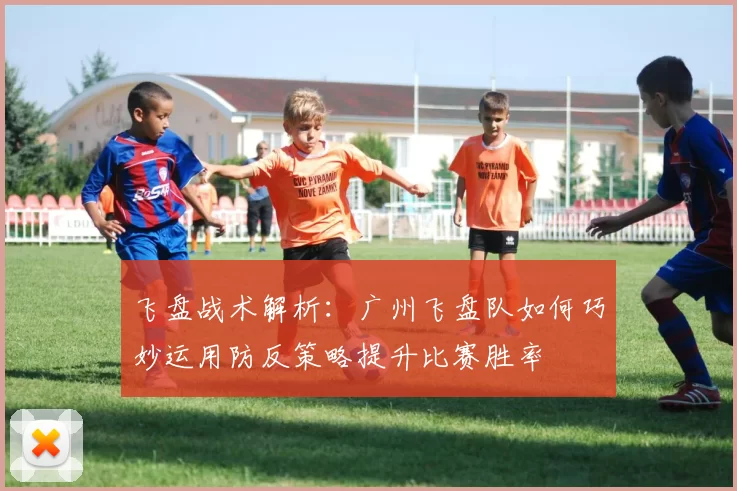飞盘战术解析:广州飞盘队如何巧妙运用防反策略提升比赛胜率