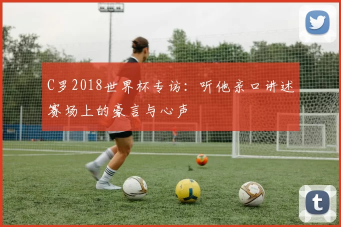 C罗2018世界杯专访：听他亲口讲述赛场上的豪言与心声