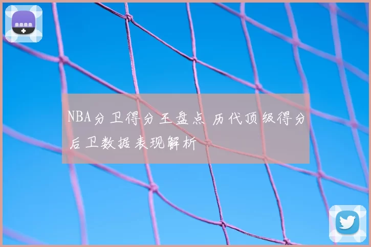 NBA分卫得分王盘点 历代顶级得分后卫数据表现解析