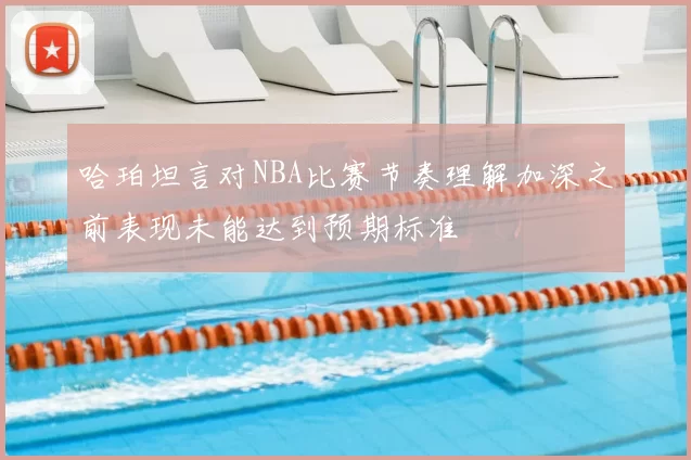 哈珀坦言对NBA比赛节奏理解加深之前表现未能达到预期标准