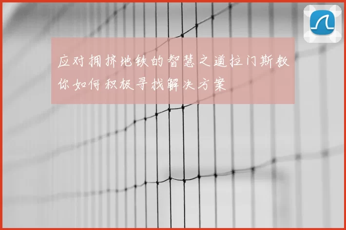 应对拥挤地铁的智慧之道拉门斯教你如何积极寻找解决方案