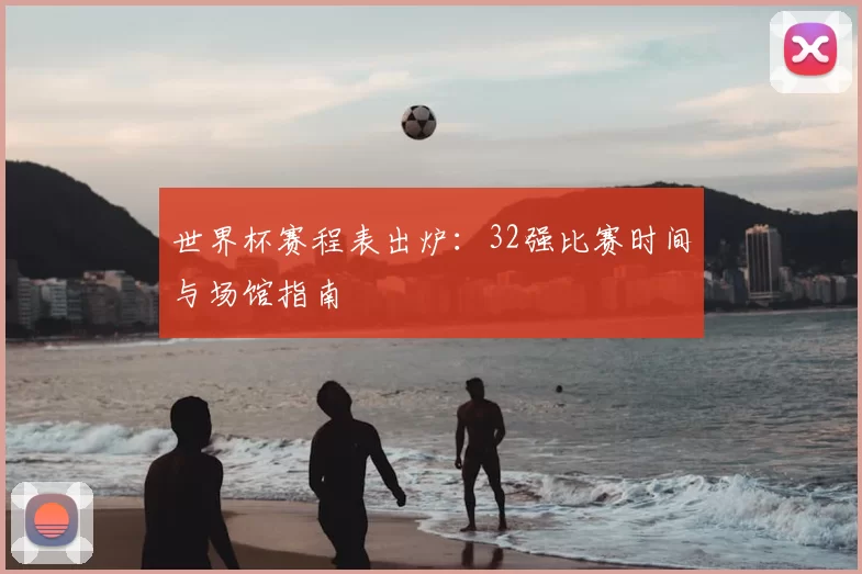 世界杯赛程表出炉:32强比赛时间与场馆指南
