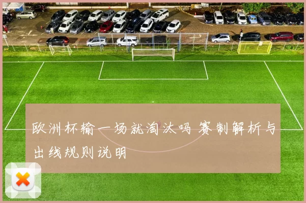 欧洲杯输一场就淘汰吗 赛制解析与出线规则说明
