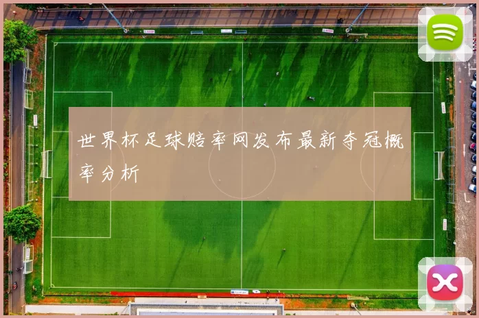 世界杯足球赔率网发布最新夺冠概率分析