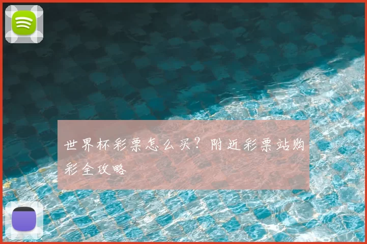 世界杯彩票怎么买?附近彩票站购彩全攻略