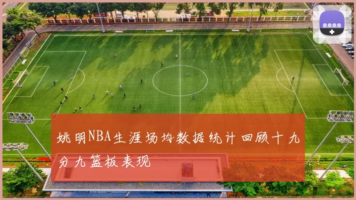 姚明NBA生涯场均数据统计回顾十九分九篮板表现
