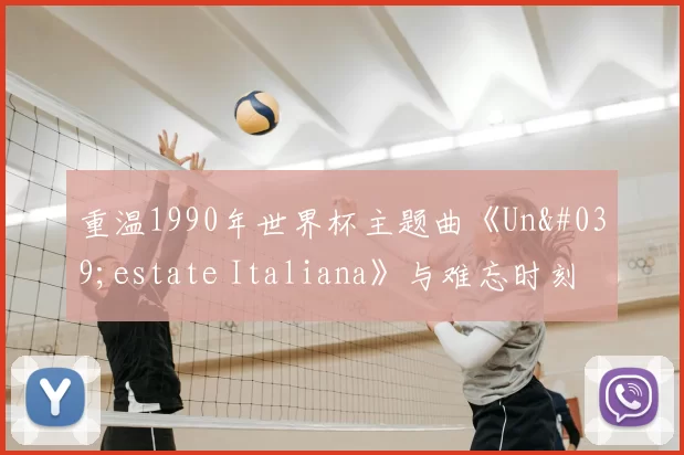 重温1990年世界杯主题曲《Un'estate Italiana》与难忘时刻