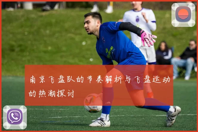 南京飞盘队的节奏解析与飞盘运动的热潮探讨