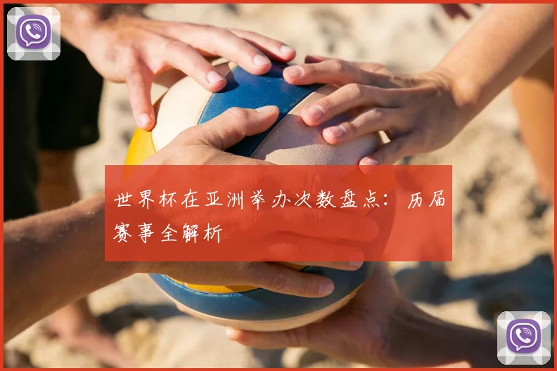 世界杯在亚洲举办次数盘点：历届赛事全解析