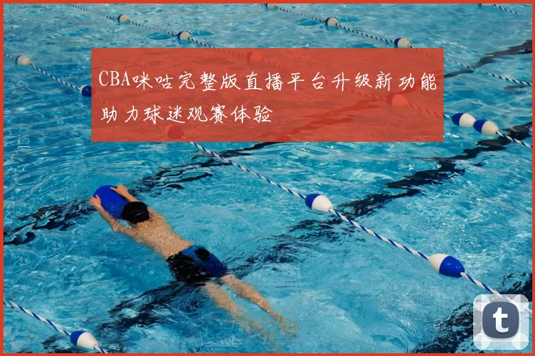 CBA咪咕完整版直播平台升级新功能助力球迷观赛体验