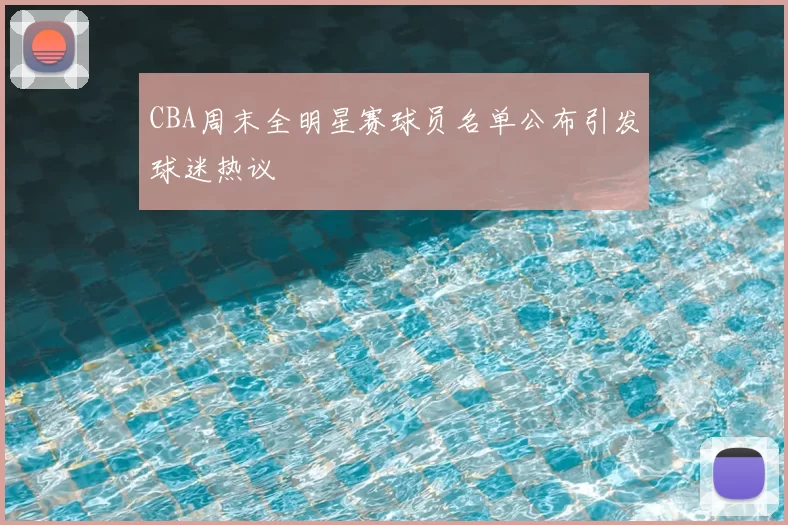 CBA周末全明星赛球员名单公布引发球迷热议
