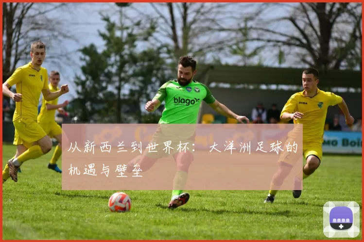 从新西兰到世界杯：大洋洲足球的机遇与壁垒