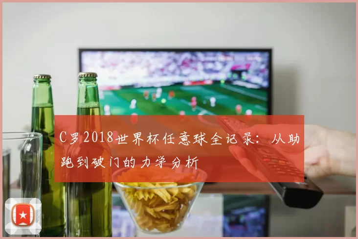 C罗2018世界杯任意球全记录：从助跑到破门的力学分析
