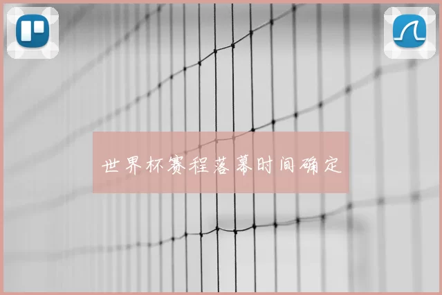 世界杯赛程落幕时间确定