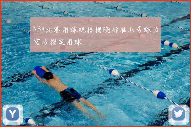 NBA比赛用球规格揭晓标准七号球为官方指定用球